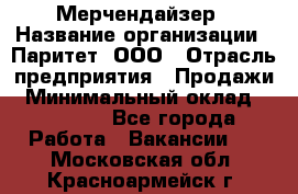 Мерчендайзер › Название организации ­ Паритет, ООО › Отрасль предприятия ­ Продажи › Минимальный оклад ­ 21 000 - Все города Работа » Вакансии   . Московская обл.,Красноармейск г.